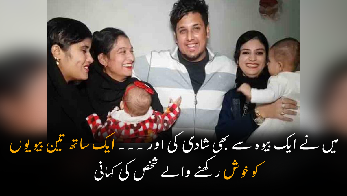 میں نے ایک بیوہ سے بھی شادی کی اور ۔۔۔ ایک ساتھ تین بیویوں کو خوش رکھنے والے شخص کی کہانی