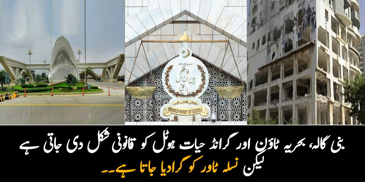 بنی گالہ، بحریہ ٹاؤن اور گرانڈ حیات ہوٹل کو قانونی شکل دی جاتی ہے لیکن نسلہ ٹاور کو گرادیا جاتا ہے۔۔ پاکستان میں انصاف ہر کسی کے لئے الگ کیوں؟