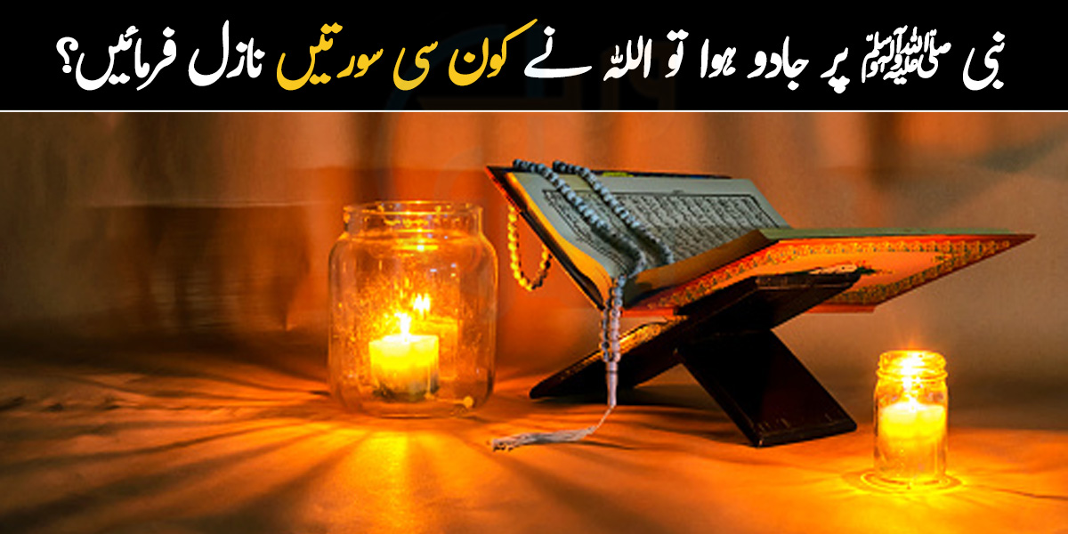  جب نبی ﷺ پر جادو ہوا تو اللہ تعالیٰ  نے کون سی دو سورتیں نازل فرمائیں؟ جادو کی حقیقت اور اسلام