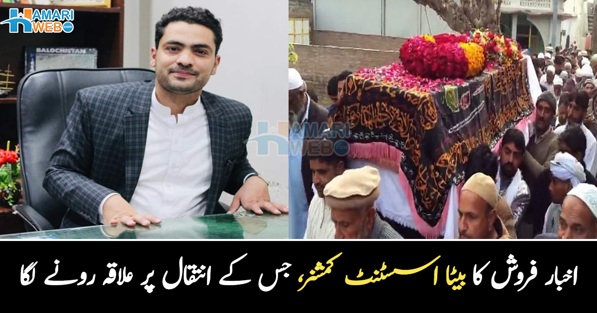 مجھے فخر ہے، میرے والد اخبار فروش تھے ۔۔ بلوچستان کا اسسٹنٹ کمشنر، جس کے انتقال پر پورا علاقہ رونے لگا