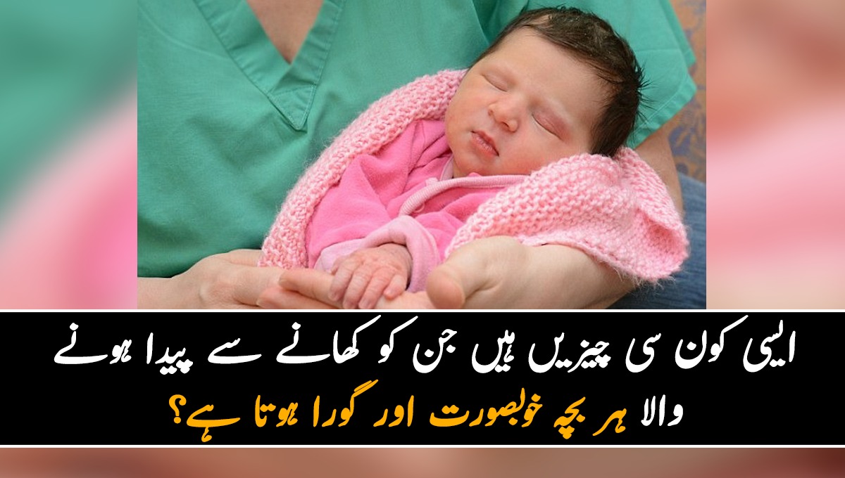 خوبصورت اور گورا بچہ! ایسی کون سی چیزیں ہیں جن کو کھانے سے پیدا ہونے والا ہر بچہ خوبصورت اور گورا ہوتا ہے ۔۔ جانیئے ڈاکٹر کیا بتاتے ہیں؟