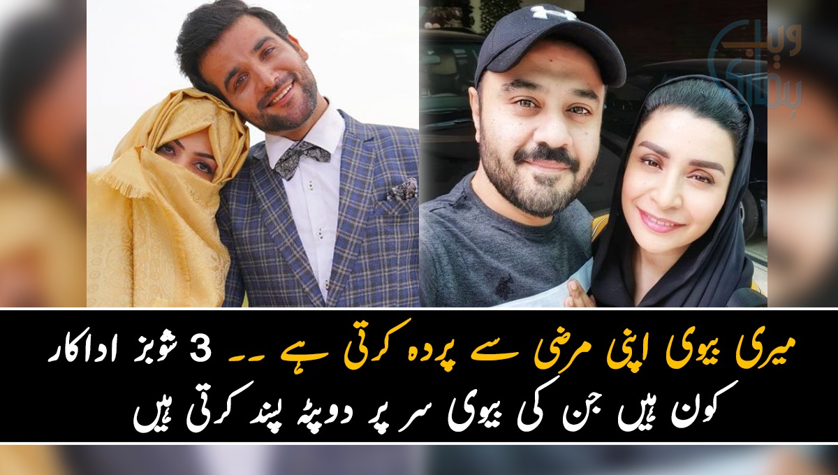 میری بیوی اپنی مرضی سے پردہ کرتی ہے ۔۔ 3 شوبز کے اداکار کون ہیں جن کی بیوی سر پر دوپٹہ پسند کرتی ہیں اور اس میں خوبصورت بھی لگتی ہیں