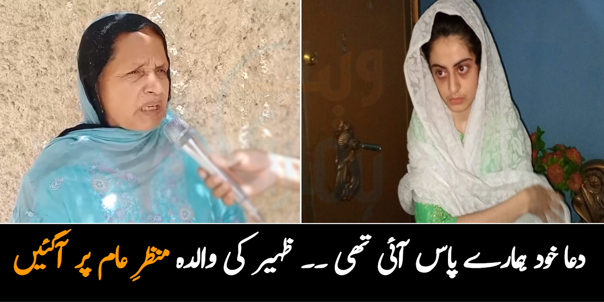 دعا خود ٹیکسی میں بیٹھ کر ہمارے پاس آئی تھی ۔۔ ظہیر احمد کی والدہ پہلی مرتبہ منظرِ عام پر آگئیں