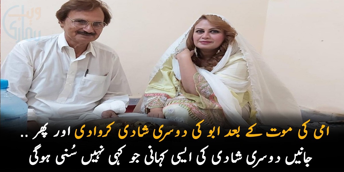 امی کی موت کے بعد ابو کی دوسری شادی کروادی اور پھر جانیں دوسری شادی کی ایسی کہانی جو کہی نہیں سُنی ہوگی