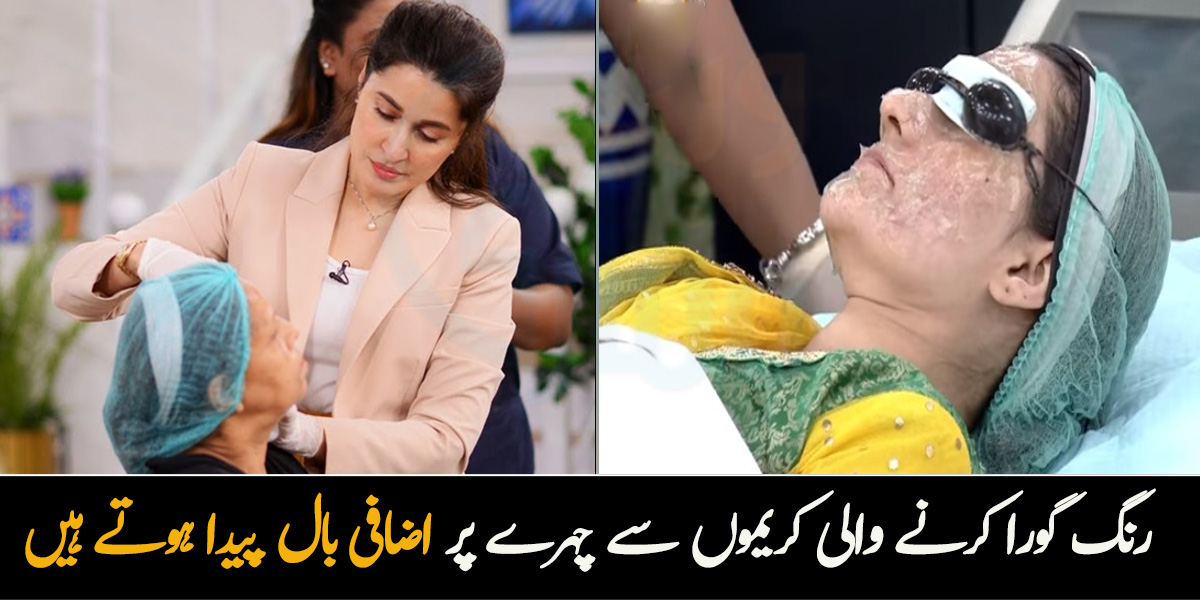 رنگ گورا کرنے والی کریموں سے چہرے پر اضافی بال پیدا ہوتے ہیں ۔۔ ڈاکٹر شائستہ نے خواتین کے چہرے پر غیر ضروری بالوں کی وجہ اور خاص ٹریٹمنٹ بتاتے ہوئے